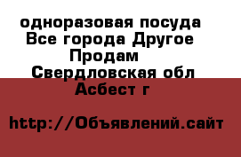 одноразовая посуда - Все города Другое » Продам   . Свердловская обл.,Асбест г.